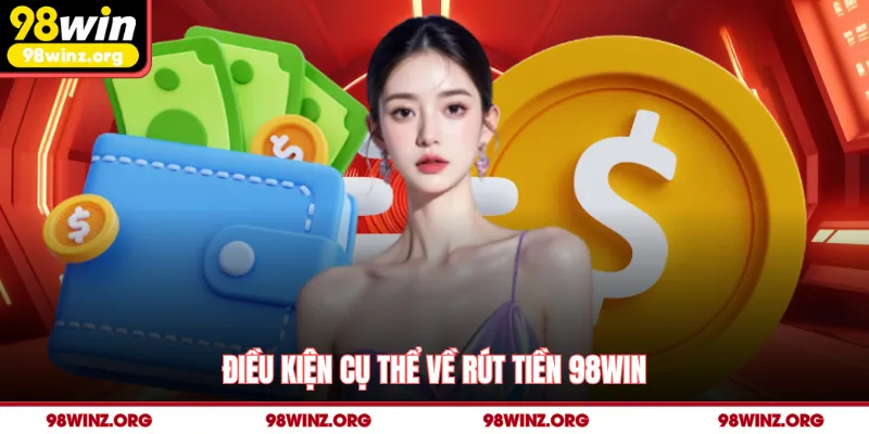 Điều kiện cụ thể về rút tiền 98win