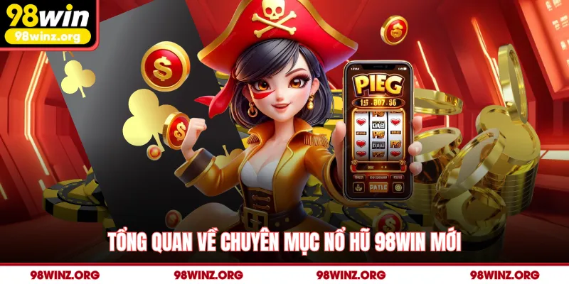Tổng quan về chuyên mục nổ hũ 98win mới